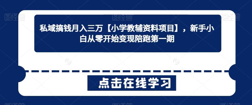 私域搞钱月入三万【小学教辅资料项目】，新手小白从零开始变现陪跑第一期-梓川副业网-中创网、冒泡论坛优质付费教程和副业创业项目大全