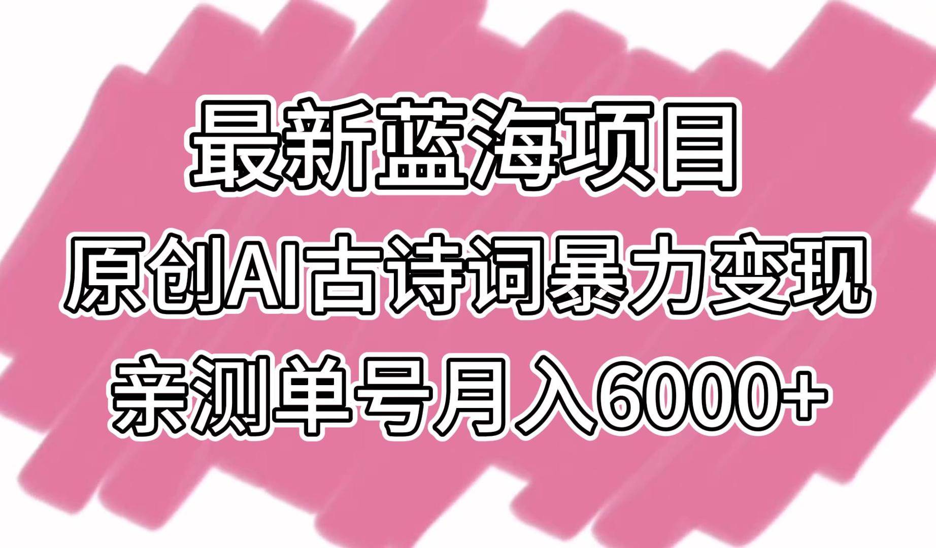 最新蓝海项目，原创AI古诗词暴力变现，亲测单号月入6000+-梓川副业网-中创网、冒泡论坛优质付费教程和副业创业项目大全