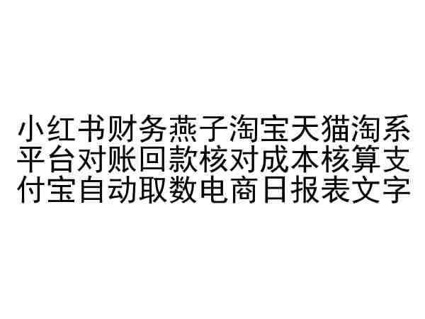 小红书财务燕子淘宝天猫淘系平台对账回款核对成本核算支付宝自动取数电商日报表-梓川副业网-中创网、冒泡论坛优质付费教程和副业创业项目大全