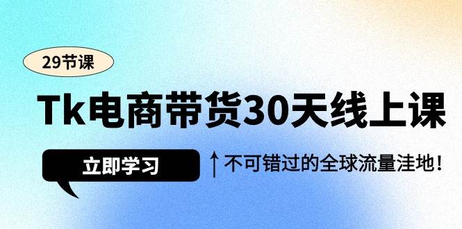 （9463期）Tk电商带货30天线上课，不可错过的全球流量洼地（29节课）-梓川副业网-中创网、冒泡论坛优质付费教程和副业创业项目大全