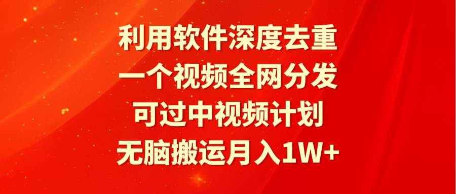 （9224期）利用软件深度去重，一个视频全网分发，可过中视频计划，无脑搬运月入1W+-梓川副业网-中创网、冒泡论坛优质付费教程和副业创业项目大全