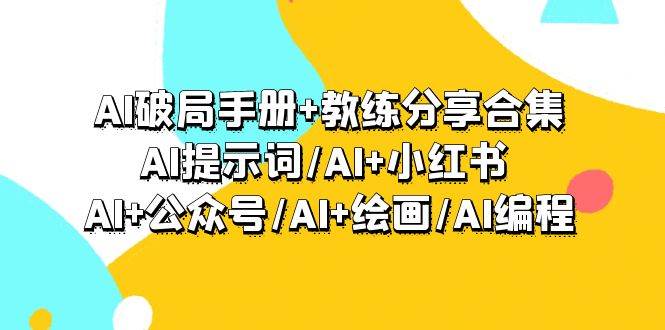 （9351期）AI破局手册+教练分享合集：AI提示词/AI+小红书 /AI+公众号/AI+绘画/AI编程-梓川副业网-中创网、冒泡论坛优质付费教程和副业创业项目大全