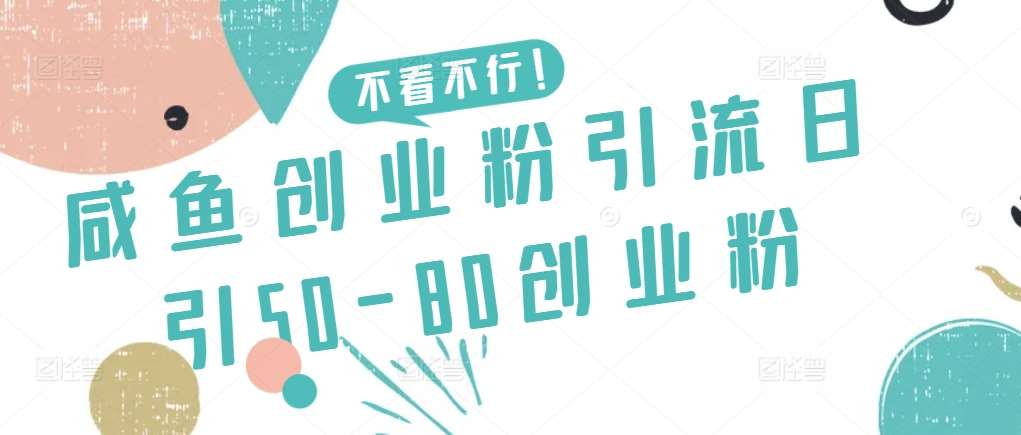 咸鱼创业粉引流日引50-80创业粉【揭秘】-梓川副业网-中创网、冒泡论坛优质付费教程和副业创业项目大全