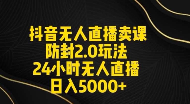 抖音无人直播卖课防封2.0玩法24小时无人直播日入5000+【附直播素材+音频】【揭秘】-梓川副业网-中创网、冒泡论坛优质付费教程和副业创业项目大全