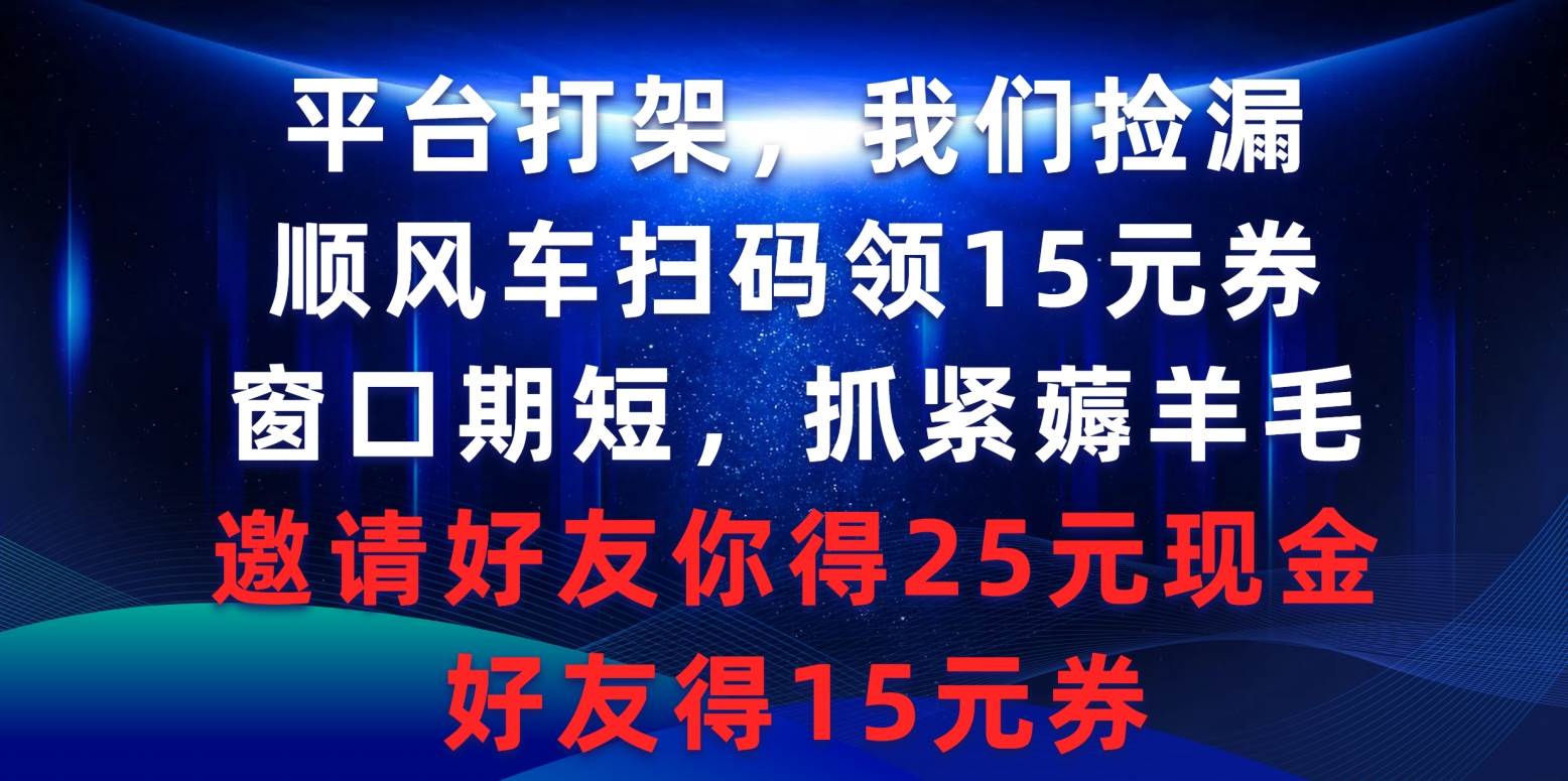 （9316期）平台打架我们捡漏，顺风车扫码领15元券，窗口期短抓紧薅羊毛，邀请好友…-梓川副业网-中创网、冒泡论坛优质付费教程和副业创业项目大全