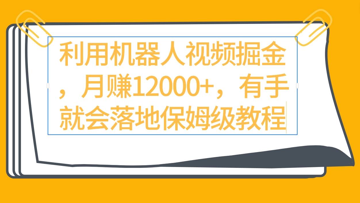 （9346期）利用机器人视频掘金月赚12000+，有手就会落地保姆级教程-梓川副业网-中创网、冒泡论坛优质付费教程和副业创业项目大全