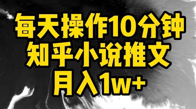 每天操作10分钟，知乎小说推文月入1w+【揭秘】-梓川副业网-中创网、冒泡论坛优质付费教程和副业创业项目大全