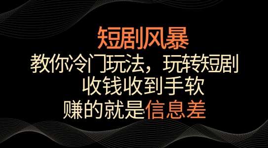 短剧风暴，教你冷门玩法，玩转短剧，收钱收到手软【揭秘】-梓川副业网-中创网、冒泡论坛优质付费教程和副业创业项目大全