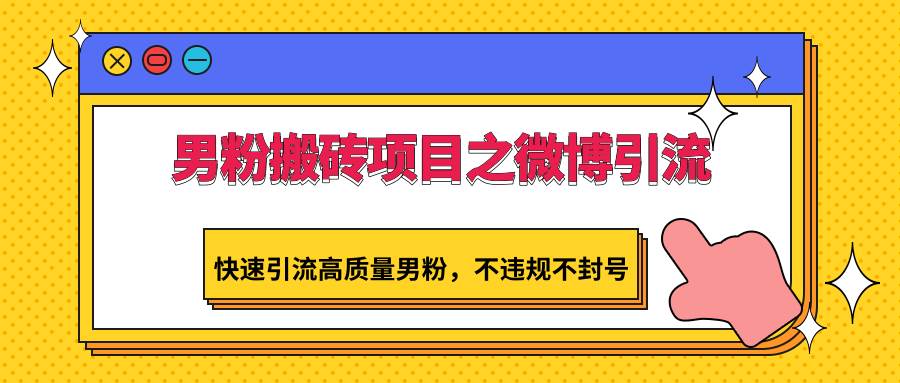 男粉搬砖项目之微博引流，快速引流高质量男粉，不违规不封号-梓川副业网-中创网、冒泡论坛优质付费教程和副业创业项目大全