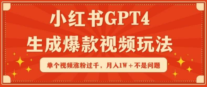 小红书GPT4生成爆款视频玩法，单个视频涨粉过千，月入1W+不是问题【揭秘】-梓川副业网-中创网、冒泡论坛优质付费教程和副业创业项目大全