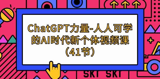 （9670期）ChatGPT-力量-人人可学的AI时代新个体视频课（41节）-梓川副业网-中创网、冒泡论坛优质付费教程和副业创业项目大全