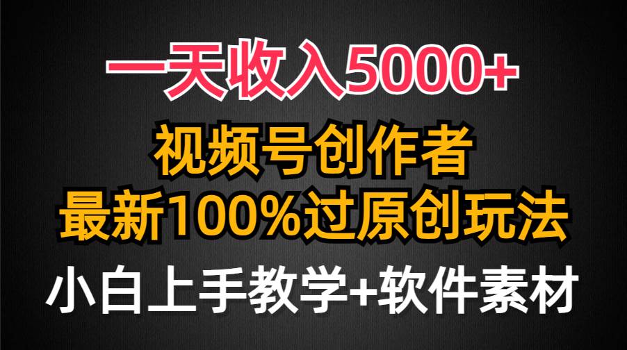 （9568期）一天收入5000+，视频号创作者，最新100%原创玩法，对新人友好，小白也可.-梓川副业网-中创网、冒泡论坛优质付费教程和副业创业项目大全