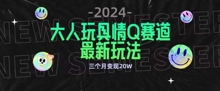 全新大人玩具情Q赛道合规新玩法，公转私域不封号流量多渠道变现，三个月变现20W【揭秘】-梓川副业网-中创网、冒泡论坛优质付费教程和副业创业项目大全