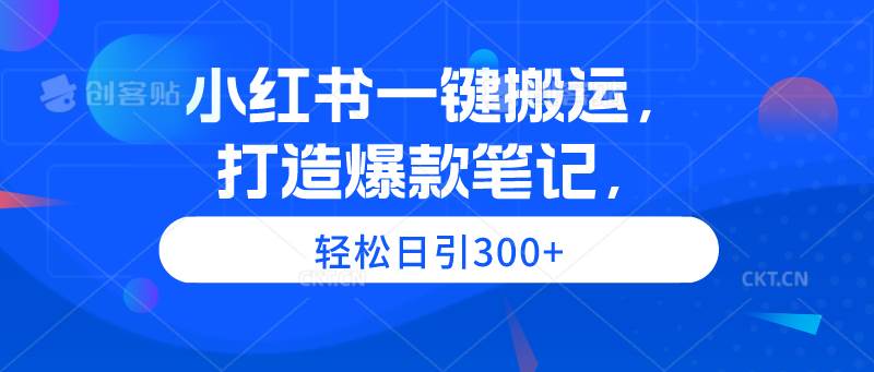 （9673期）小红书一键搬运，打造爆款笔记，轻松日引300+-梓川副业网-中创网、冒泡论坛优质付费教程和副业创业项目大全