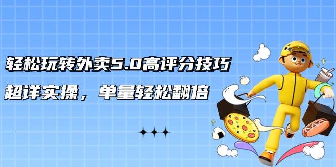 （9194期）轻松玩转外卖5.0高评分技巧，超详实操，单量轻松翻倍（21节视频课）-梓川副业网-中创网、冒泡论坛优质付费教程和副业创业项目大全