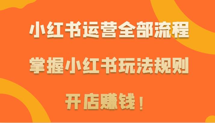 小红书运营全部流程，掌握小红书玩法规则，开店赚钱！-梓川副业网-中创网、冒泡论坛优质付费教程和副业创业项目大全