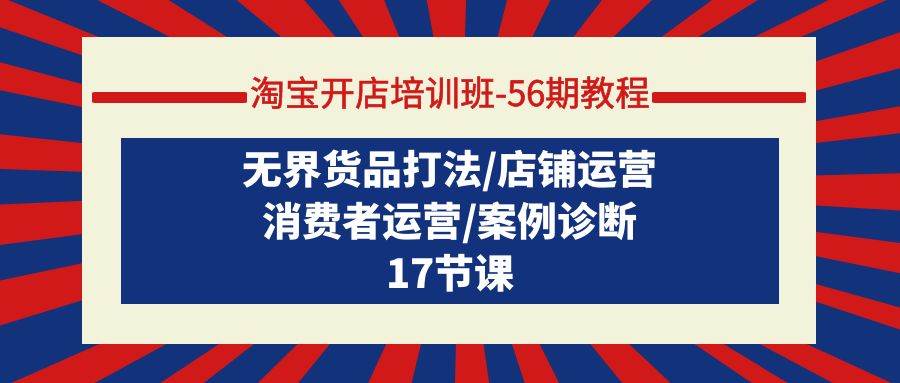 （9605期）淘宝开店培训班-56期教程：无界货品打法/店铺运营/消费者运营/案例诊断-梓川副业网-中创网、冒泡论坛优质付费教程和副业创业项目大全