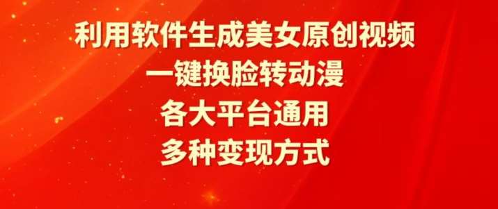 利用软件生成美女原创视频，一键换脸转动漫，各大平台通用，多种变现方式【揭秘】-梓川副业网-中创网、冒泡论坛优质付费教程和副业创业项目大全