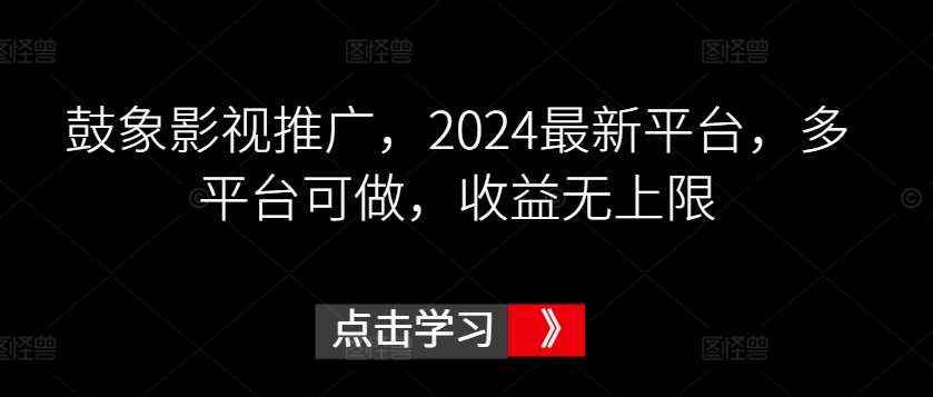 鼓象影视推广，2024最新平台，多平台可做，收益无上限【揭秘】-梓川副业网-中创网、冒泡论坛优质付费教程和副业创业项目大全