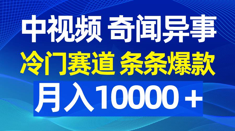 （9627期）中视频奇闻异事，冷门赛道条条爆款，月入10000＋-梓川副业网-中创网、冒泡论坛优质付费教程和副业创业项目大全