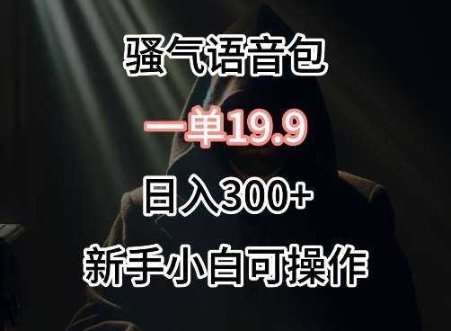 0成本卖骚气语音包，一单19.9.日入300+【揭秘】-梓川副业网-中创网、冒泡论坛优质付费教程和副业创业项目大全