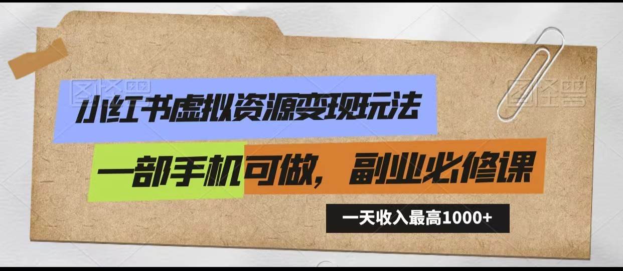 小红书虚拟资源变现玩法，一天最高收入1000+一部手机可做，新手必修课-梓川副业网-中创网、冒泡论坛优质付费教程和副业创业项目大全