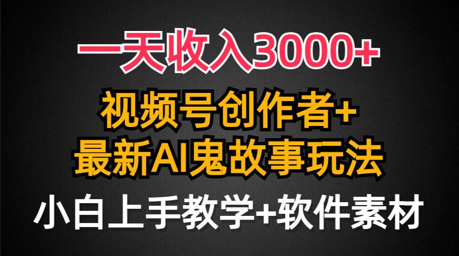 （9445期）一天收入3000+，视频号创作者AI创作鬼故事玩法，条条爆流量，小白也能轻…-梓川副业网-中创网、冒泡论坛优质付费教程和副业创业项目大全