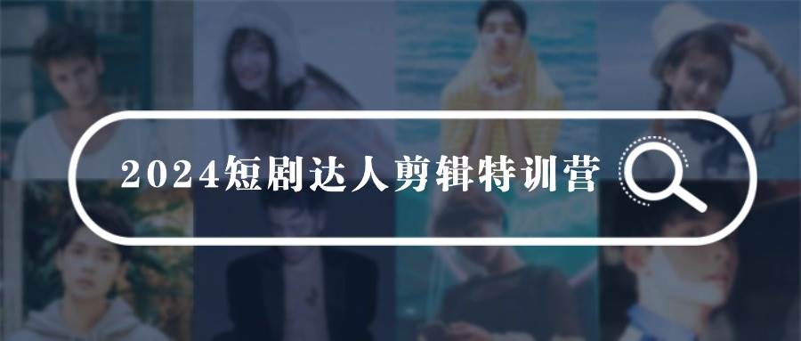 （9688期）2024短剧达人剪辑特训营，适合宝爸宝妈的0基础剪辑训练营（51节课）-梓川副业网-中创网、冒泡论坛优质付费教程和副业创业项目大全