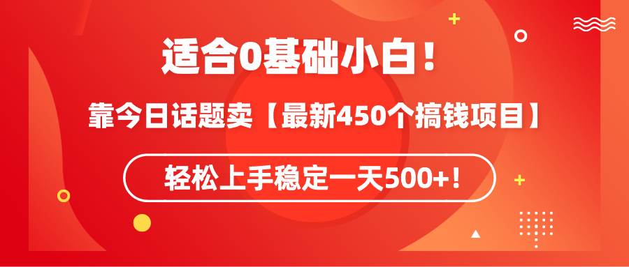 （9268期）适合0基础小白！靠今日话题卖【最新450个搞钱方法】轻松上手稳定一天500+！-梓川副业网-中创网、冒泡论坛优质付费教程和副业创业项目大全