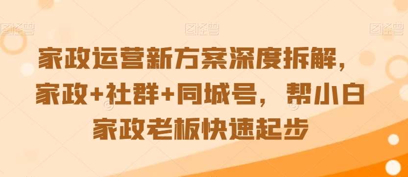 家政运营新方案深度拆解，家政+社群+同城号，帮小白家政老板快速起步-梓川副业网-中创网、冒泡论坛优质付费教程和副业创业项目大全