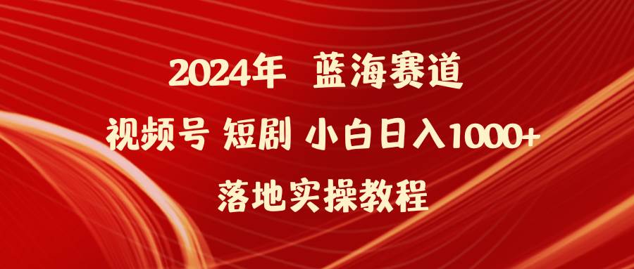 （9634期）2024年蓝海赛道视频号短剧 小白日入1000+落地实操教程-梓川副业网-中创网、冒泡论坛优质付费教程和副业创业项目大全