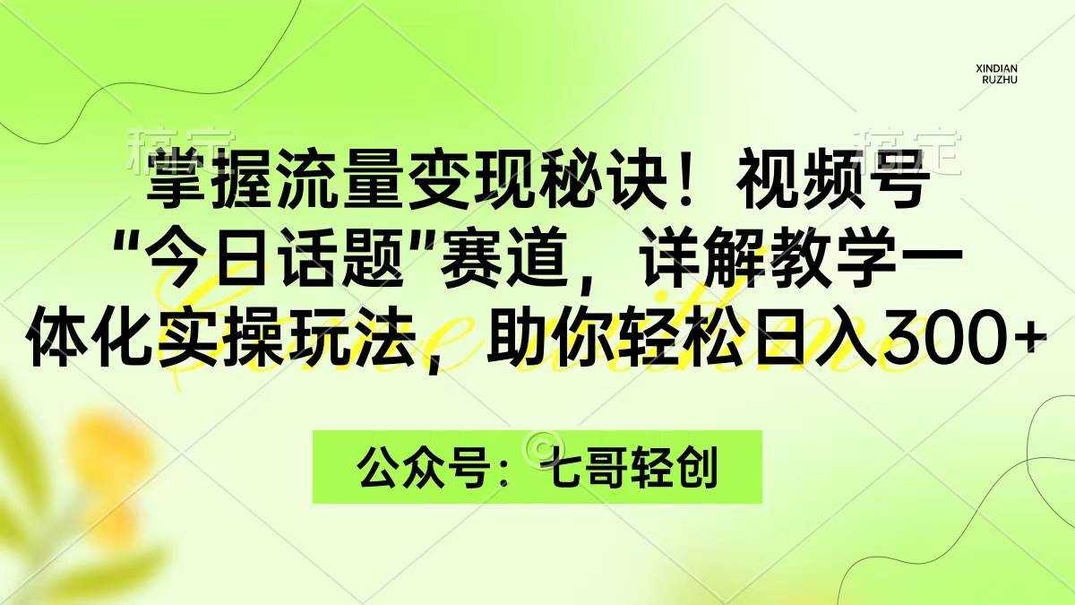 （9437期）掌握流量变现秘诀！视频号“今日话题”赛道，一体化实操玩法，助你日入300+-梓川副业网-中创网、冒泡论坛优质付费教程和副业创业项目大全