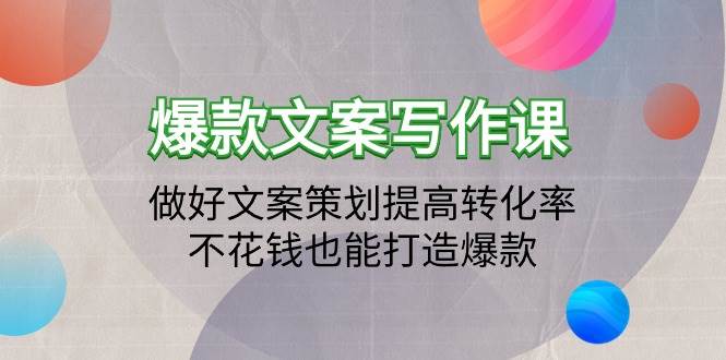 （9508期）爆款文案写作课：做好文案策划提高转化率，不花钱也能打造爆款（19节课）-梓川副业网-中创网、冒泡论坛优质付费教程和副业创业项目大全