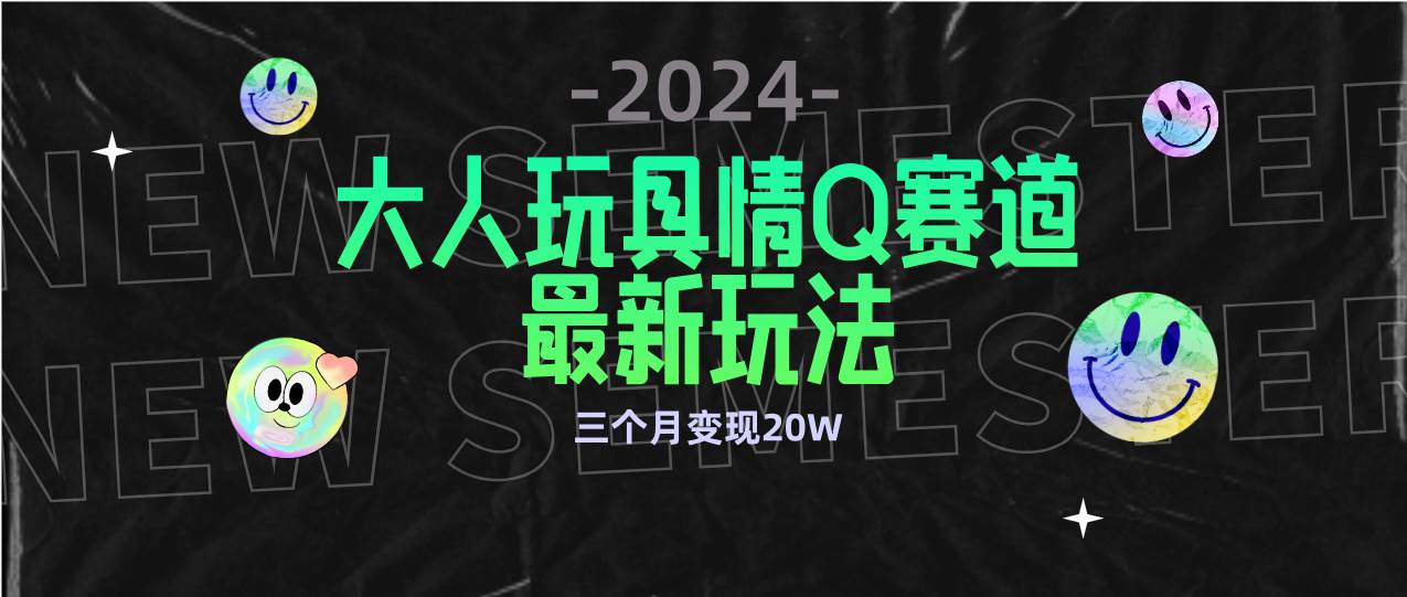 （9490期）全新大人玩具情Q赛道合规新玩法 零投入 不封号流量多渠道变现 3个月变现20W-梓川副业网-中创网、冒泡论坛优质付费教程和副业创业项目大全