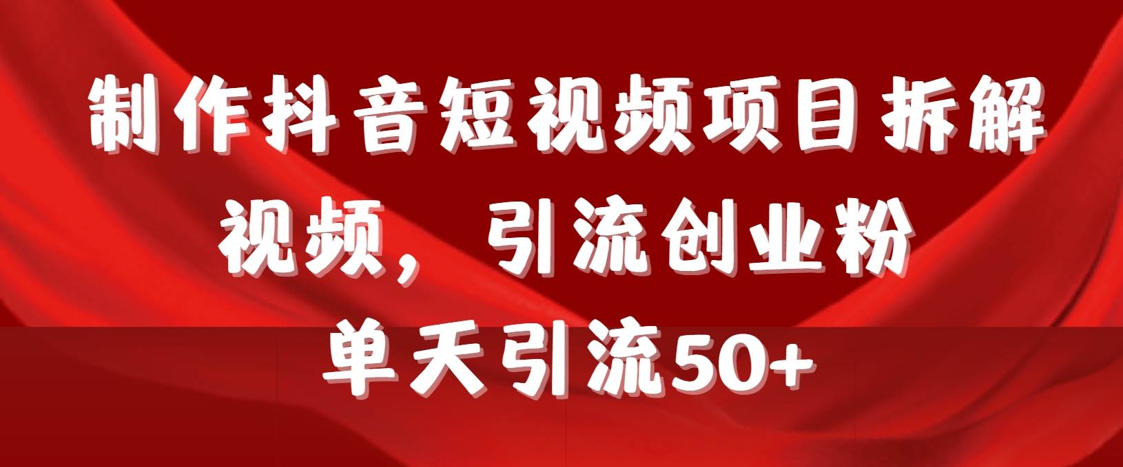 （9218期）制作抖音短视频项目拆解视频引流创业粉，一天引流50+教程+工具+素材-梓川副业网-中创网、冒泡论坛优质付费教程和副业创业项目大全