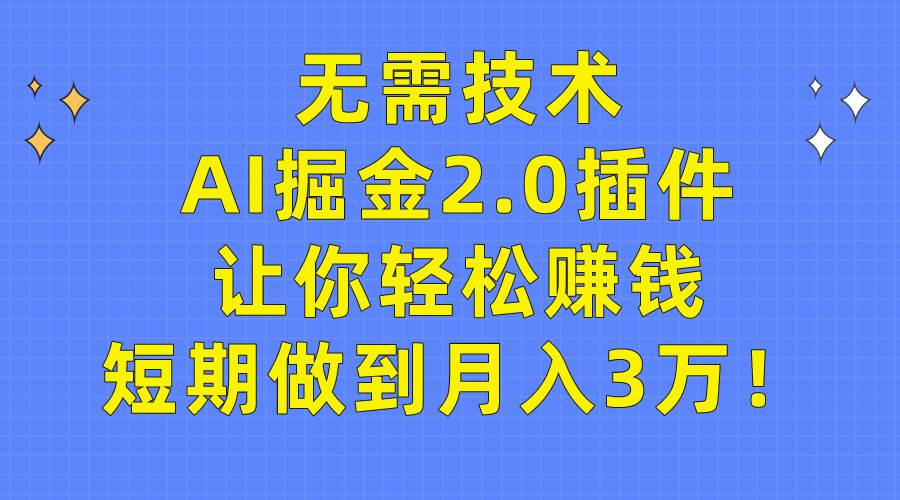 （9535期）无需技术，AI掘金2.0插件让你轻松赚钱，短期做到月入3万！-梓川副业网-中创网、冒泡论坛优质付费教程和副业创业项目大全