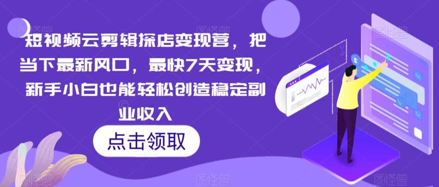 短视频云剪辑探店变现营，把当下最新风口，最快7天变现，新手小白也能轻松创造稳定副业收入-梓川副业网-中创网、冒泡论坛优质付费教程和副业创业项目大全