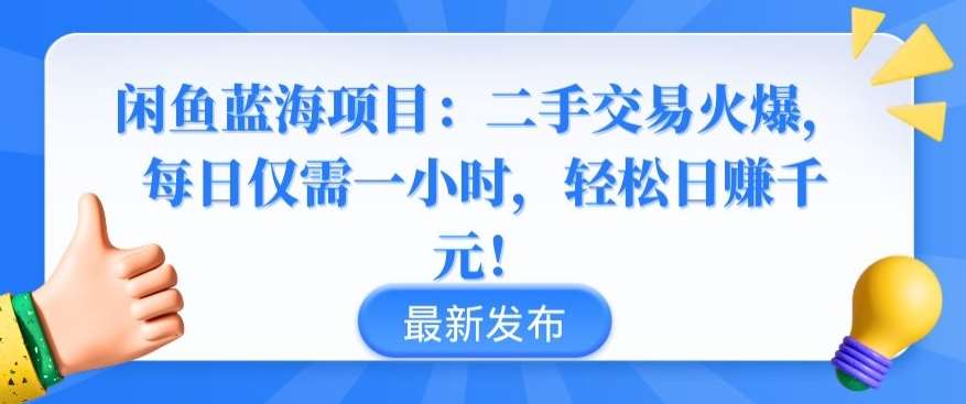 闲鱼蓝海项目：二手交易火爆，每日仅需一小时，轻松日赚千元【揭秘】-梓川副业网-中创网、冒泡论坛优质付费教程和副业创业项目大全