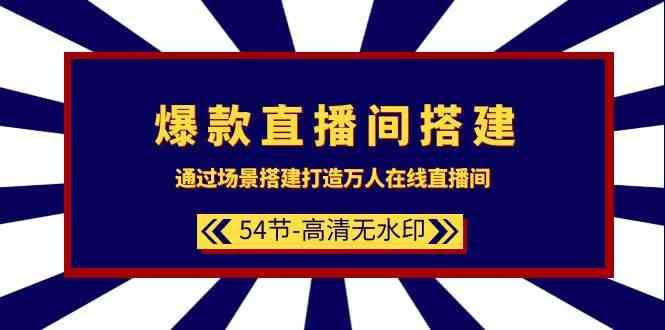 爆款直播间搭建：通过场景搭建打造万人在线直播间（54节课）-梓川副业网-中创网、冒泡论坛优质付费教程和副业创业项目大全