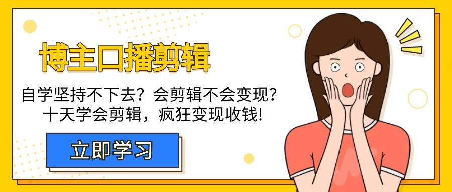 （9474期）博主-口播剪辑，自学坚持不下去？会剪辑不会变现？十天学会剪辑，疯狂收钱-梓川副业网-中创网、冒泡论坛优质付费教程和副业创业项目大全