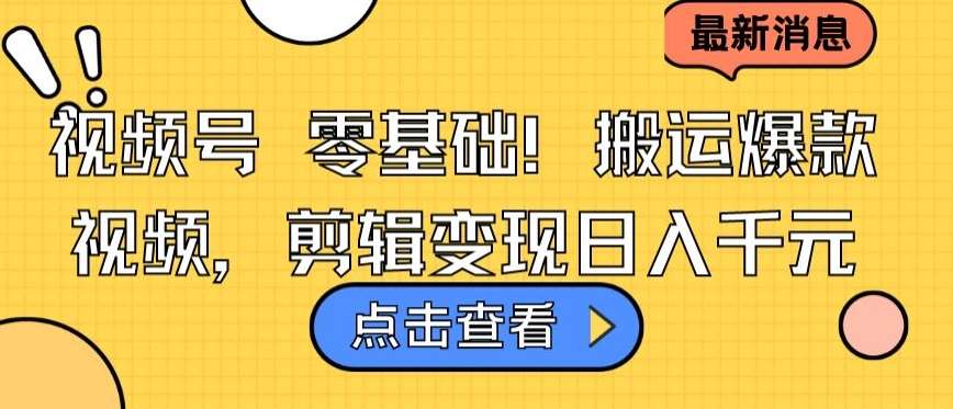 视频号零基础搬运爆款视频，剪辑变现日入千元【揭秘】-梓川副业网-中创网、冒泡论坛优质付费教程和副业创业项目大全