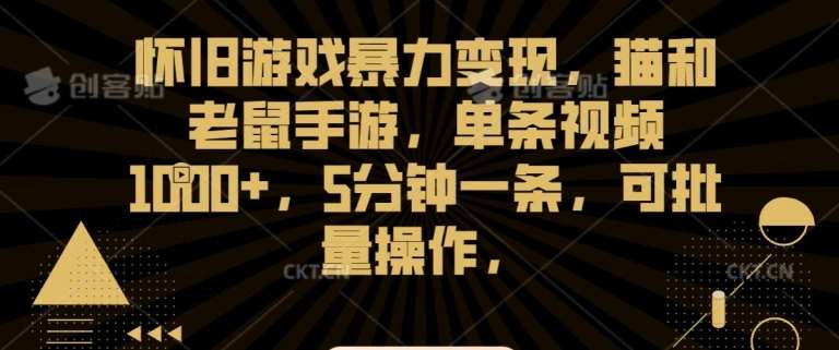 怀旧游戏暴力变现，猫和老鼠手游，单条视频1000+，5分钟一条，可批量操作【揭秘】-梓川副业网-中创网、冒泡论坛优质付费教程和副业创业项目大全