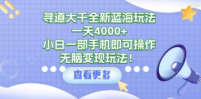 （9479期）寻道大千全新蓝海玩法，一天4000+，小白一部手机即可操作，无脑变现玩法！-梓川副业网-中创网、冒泡论坛优质付费教程和副业创业项目大全