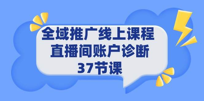 （9577期）全域推广线上课程 _ 直播间账户诊断 37节课-梓川副业网-中创网、冒泡论坛优质付费教程和副业创业项目大全