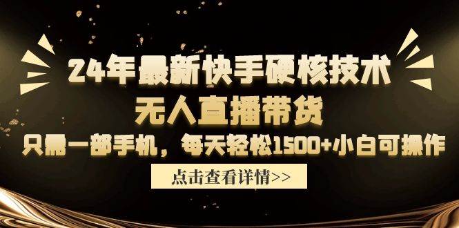 24年最新快手硬核技术无人直播带货，只需一部手机 每天轻松1500+小白可操作-梓川副业网-中创网、冒泡论坛优质付费教程和副业创业项目大全