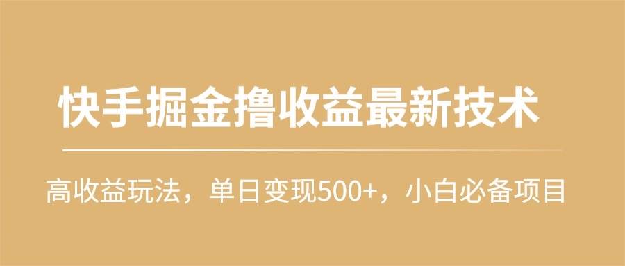 快手掘金撸收益最新技术，高收益玩法，单日变现500+，小白必备项目-梓川副业网-中创网、冒泡论坛优质付费教程和副业创业项目大全