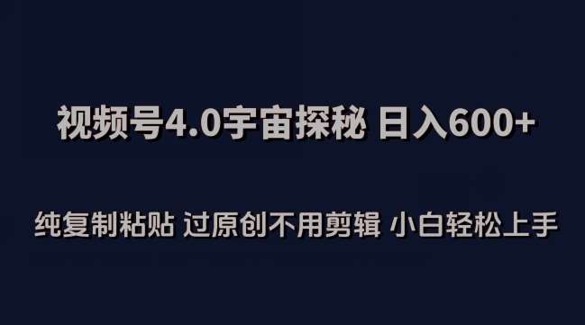 视频号4.0宇宙探秘，日入600多纯复制粘贴过原创不用剪辑小白轻松操作【揭秘】-梓川副业网-中创网、冒泡论坛优质付费教程和副业创业项目大全