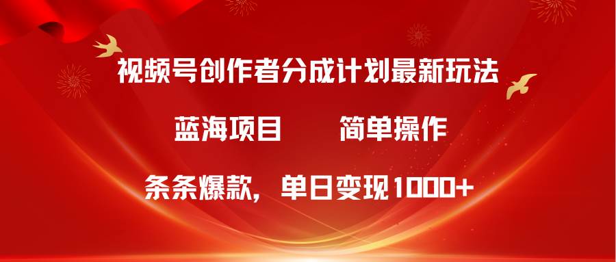 视频号创作者分成5.0，最新方法，条条爆款，简单无脑，单日变现1000+-梓川副业网-中创网、冒泡论坛优质付费教程和副业创业项目大全