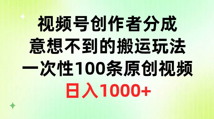 （9737期）视频号创作者分成，意想不到的搬运玩法，一次性100条原创视频，日入1000+-梓川副业网-中创网、冒泡论坛优质付费教程和副业创业项目大全