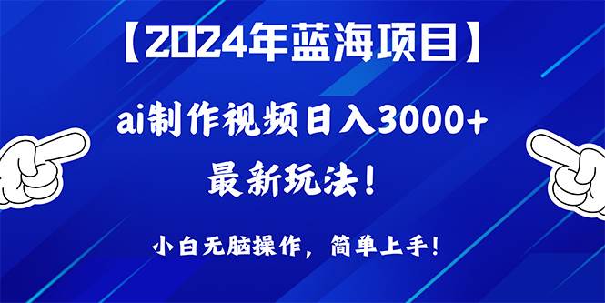 2024年蓝海项目，通过ai制作视频日入3000+，小白无脑操作，简单上手！-梓川副业网-中创网、冒泡论坛优质付费教程和副业创业项目大全